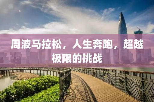 周波马拉松，人生奔跑，超越极限的挑战