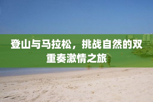 登山与马拉松，挑战自然的双重奏激情之旅