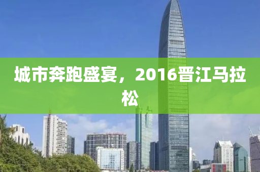 城市奔跑盛宴，2016晋江马拉松