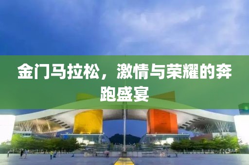 金门马拉松，激情与荣耀的奔跑盛宴