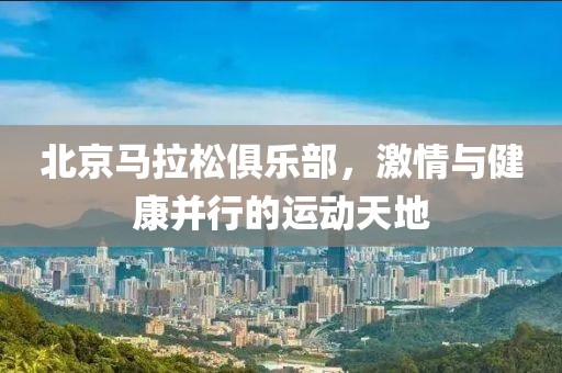 北京马拉松俱乐部，激情与健康并行的运动天地