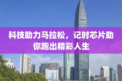 科技助力马拉松，记时芯片助你跑出精彩人生