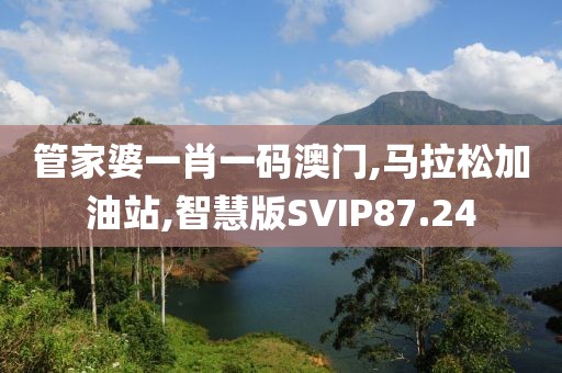 管家婆一肖一码澳门,马拉松加油站,智慧版SVIP87.24