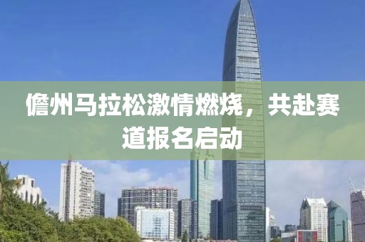 儋州马拉松激情燃烧，共赴赛道报名启动