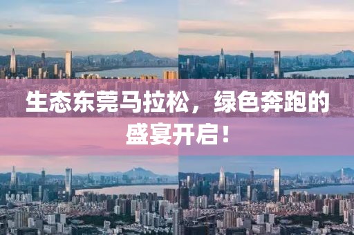 生态东莞马拉松，绿色奔跑的盛宴开启！