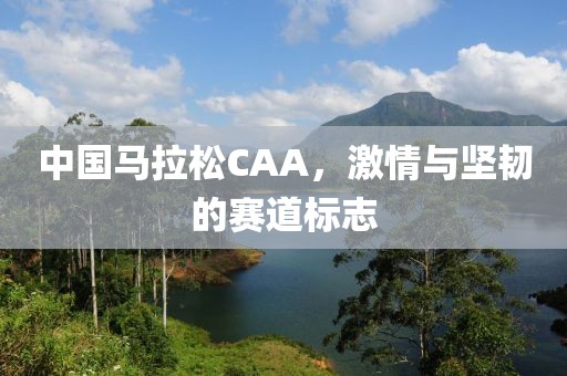 中国马拉松CAA，激情与坚韧的赛道标志