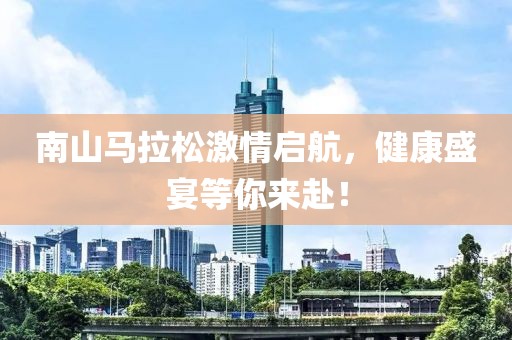 南山马拉松激情启航，健康盛宴等你来赴！