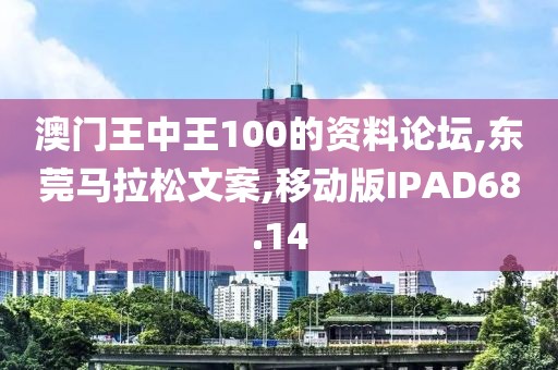 澳门王中王100的资料论坛,东莞马拉松文案,移动版IPAD68.14