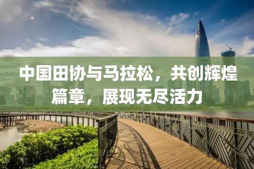中国田协与马拉松，共创辉煌篇章，展现无尽活力