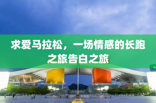 求爱马拉松，一场情感的长跑之旅告白之旅