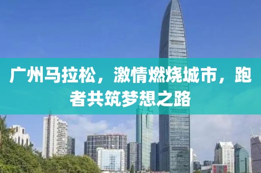 广州马拉松，激情燃烧城市，跑者共筑梦想之路