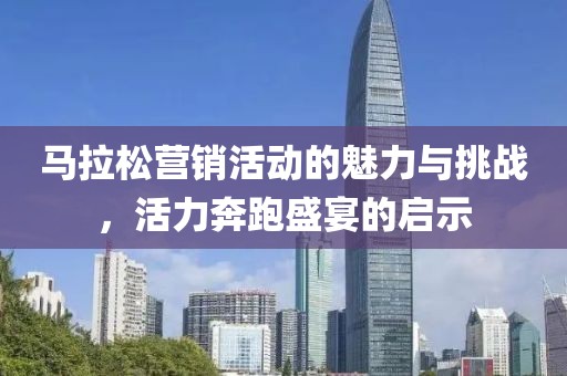 马拉松营销活动的魅力与挑战，活力奔跑盛宴的启示