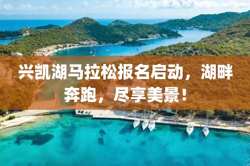 兴凯湖马拉松报名启动，湖畔奔跑，尽享美景！