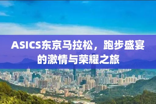 ASICS东京马拉松，跑步盛宴的激情与荣耀之旅