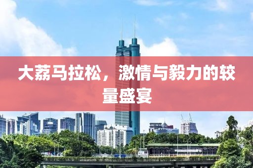 大荔马拉松，激情与毅力的较量盛宴