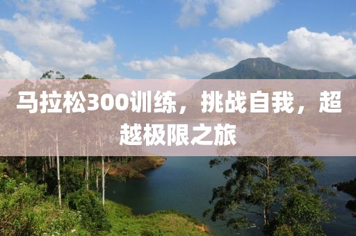 马拉松300训练，挑战自我，超越极限之旅