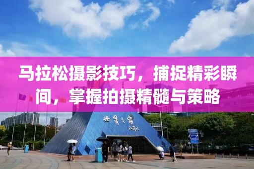 马拉松摄影技巧，捕捉精彩瞬间，掌握拍摄精髓与策略