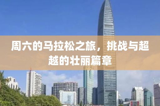 周六的马拉松之旅，挑战与超越的壮丽篇章