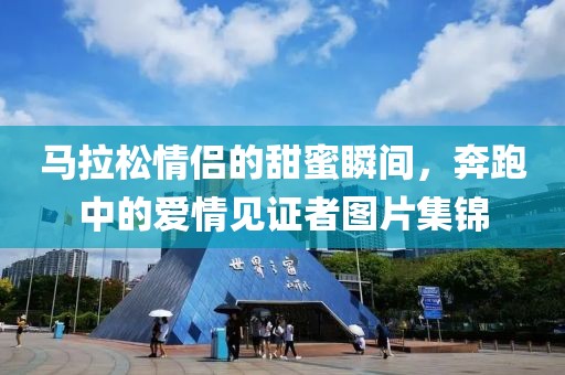 马拉松情侣的甜蜜瞬间，奔跑中的爱情见证者图片集锦