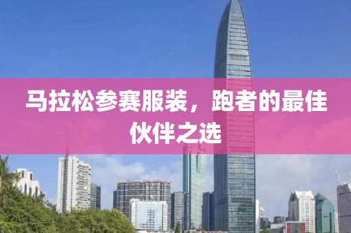 马拉松参赛服装，跑者的最佳伙伴之选