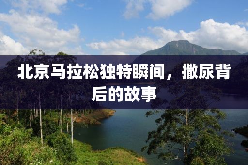 北京马拉松独特瞬间，撒尿背后的故事