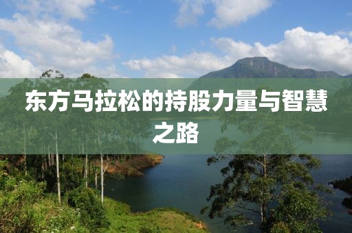 东方马拉松的持股力量与智慧之路