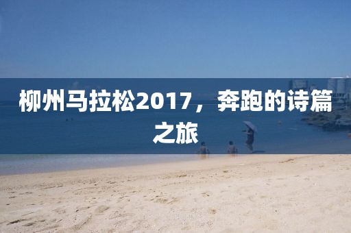 柳州马拉松2017，奔跑的诗篇之旅