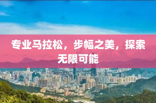 专业马拉松，步幅之美，探索无限可能