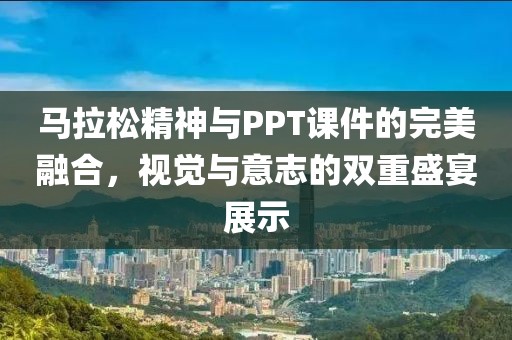 马拉松精神与PPT课件的完美融合，视觉与意志的双重盛宴展示