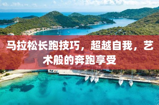 马拉松长跑技巧，超越自我，艺术般的奔跑享受