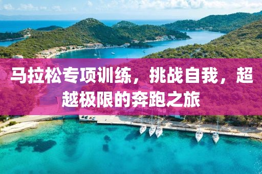马拉松专项训练，挑战自我，超越极限的奔跑之旅