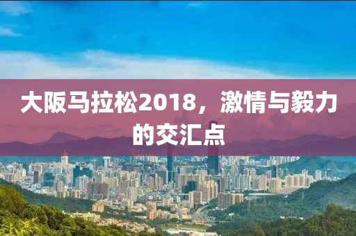 大阪马拉松2018，激情与毅力的交汇点