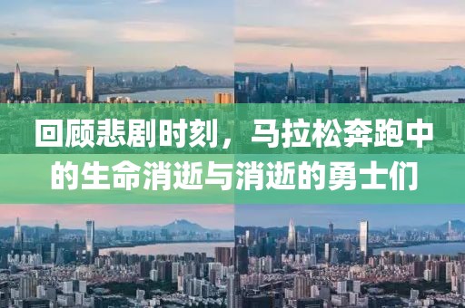 回顾悲剧时刻，马拉松奔跑中的生命消逝与消逝的勇士们