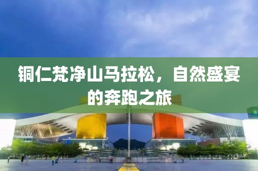 铜仁梵净山马拉松，自然盛宴的奔跑之旅