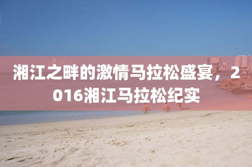 湘江之畔的激情马拉松盛宴，2016湘江马拉松纪实