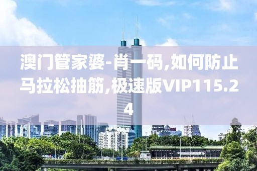 澳门管家婆-肖一码,如何防止马拉松抽筋,极速版VIP115.24