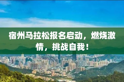 宿州马拉松报名启动，燃烧激情，挑战自我！