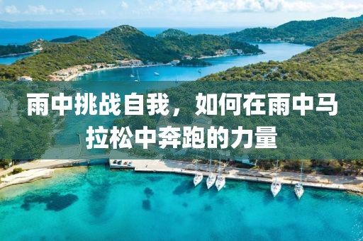 雨中挑战自我，如何在雨中马拉松中奔跑的力量