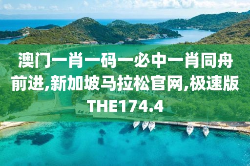 澳门一肖一码一必中一肖同舟前进,新加坡马拉松官网,极速版THE174.4