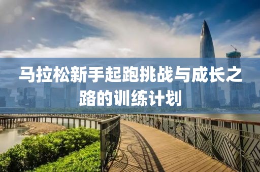 马拉松新手起跑挑战与成长之路的训练计划