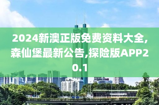 2024新澳正版免费资料大全,森仙堡最新公告,探险版APP20.1