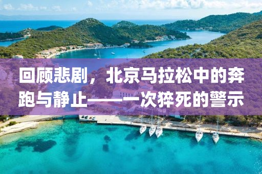 回顾悲剧，北京马拉松中的奔跑与静止——一次猝死的警示