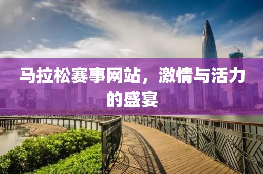 马拉松赛事网站，激情与活力的盛宴