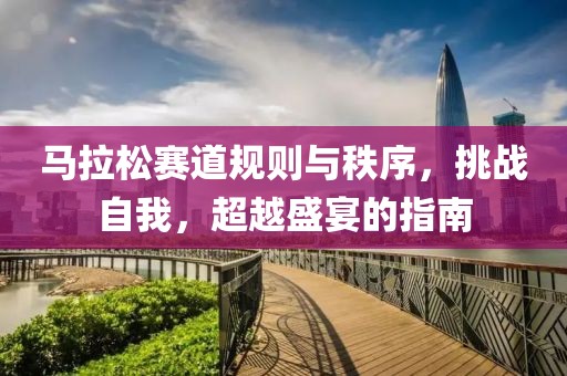 马拉松赛道规则与秩序，挑战自我，超越盛宴的指南