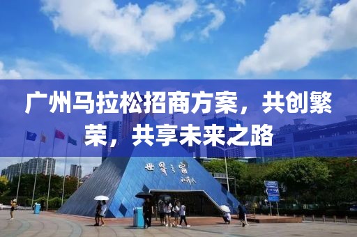 广州马拉松招商方案，共创繁荣，共享未来之路