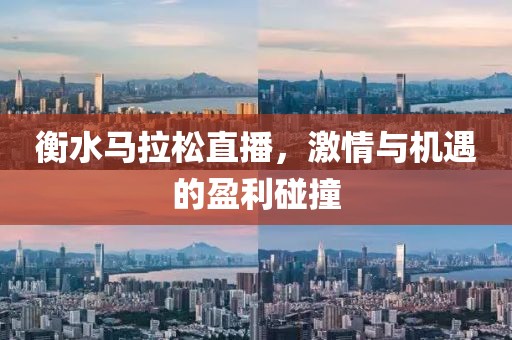 衡水马拉松直播，激情与机遇的盈利碰撞