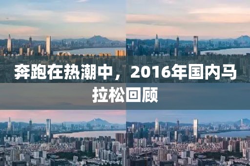 奔跑在热潮中，2016年国内马拉松回顾