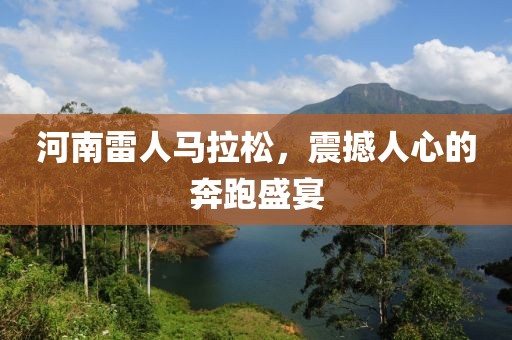 河南雷人马拉松，震撼人心的奔跑盛宴