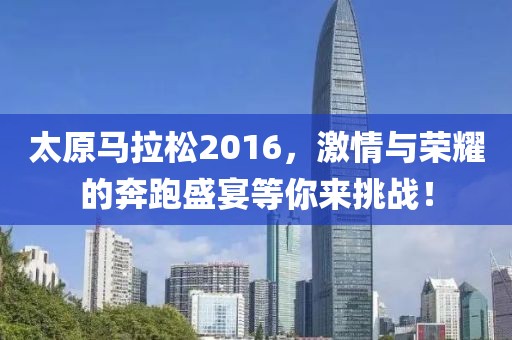 太原马拉松2016，激情与荣耀的奔跑盛宴等你来挑战！