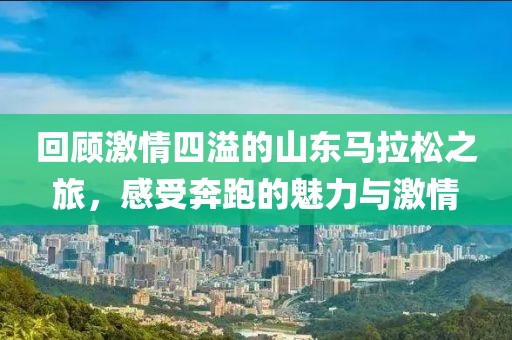 回顾激情四溢的山东马拉松之旅，感受奔跑的魅力与激情